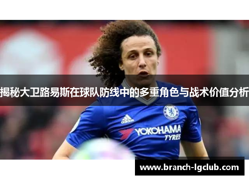 揭秘大卫路易斯在球队防线中的多重角色与战术价值分析