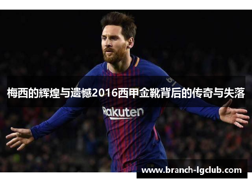 梅西的辉煌与遗憾2016西甲金靴背后的传奇与失落