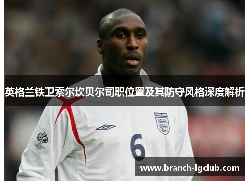 英格兰铁卫索尔坎贝尔司职位置及其防守风格深度解析