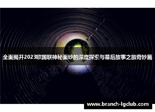 全面揭开2023欧国联神秘面纱的深度探索与幕后故事之旅奇妙篇