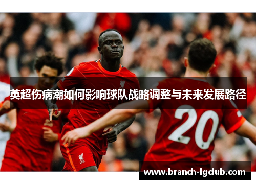 英超伤病潮如何影响球队战略调整与未来发展路径 英超伤病潮如何影响球队战略调整与未来发展路径
