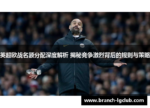 英超欧战名额分配深度解析 揭秘竞争激烈背后的规则与策略 英超欧战名额分配深度解析 揭秘竞争激烈背后的规则与策略