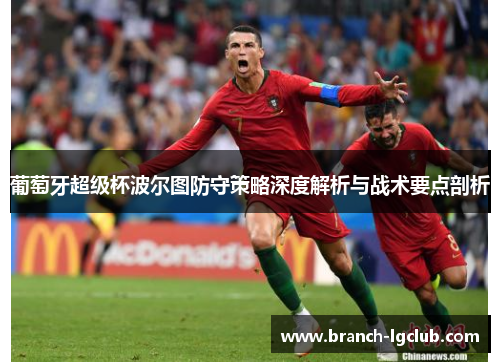 葡萄牙超级杯波尔图防守策略深度解析与战术要点剖析