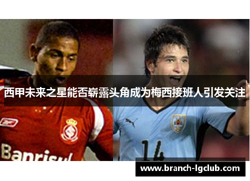 西甲未来之星能否崭露头角成为梅西接班人引发关注