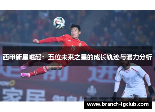 西甲新星崛起：五位未来之星的成长轨迹与潜力分析