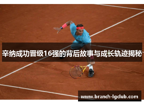 辛纳成功晋级16强的背后故事与成长轨迹揭秘