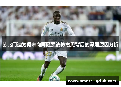 苏比门迪为何未向阿隆索请教意见背后的深层原因分析