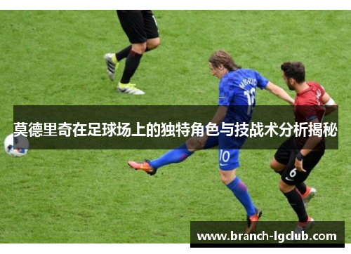 莫德里奇在足球场上的独特角色与技战术分析揭秘