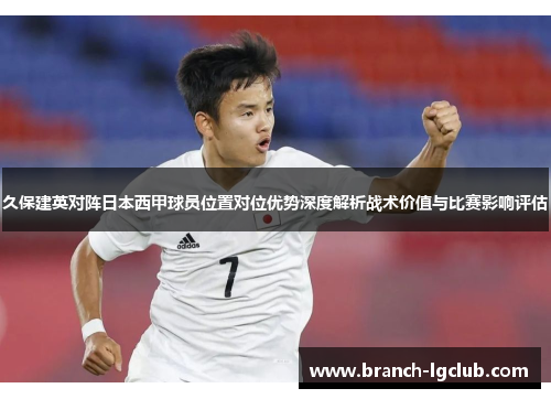 久保建英对阵日本西甲球员位置对位优势深度解析战术价值与比赛影响评估