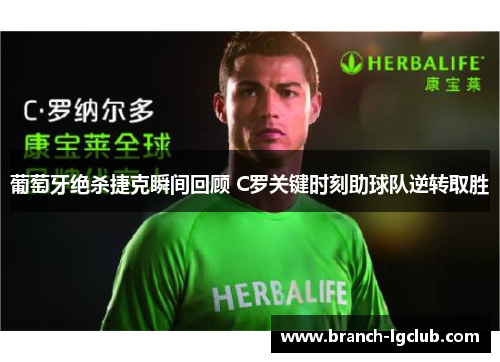 葡萄牙绝杀捷克瞬间回顾 C罗关键时刻助球队逆转取胜