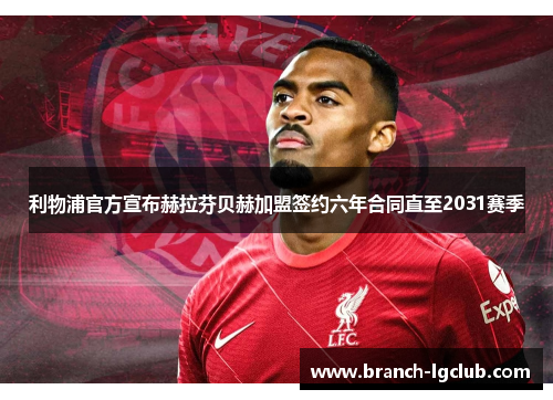 利物浦官方宣布赫拉芬贝赫加盟签约六年合同直至2031赛季 利物浦官方宣布赫拉芬贝赫加盟签约六年合同直至2031赛季