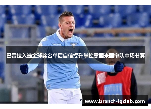 巴雷拉入选金球奖名单后自信提升掌控意国米国家队中场节奏