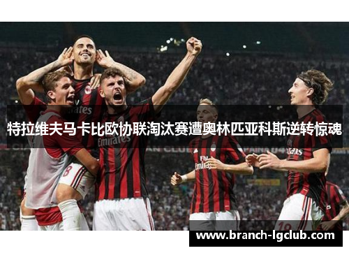 特拉维夫马卡比欧协联淘汰赛遭奥林匹亚科斯逆转惊魂