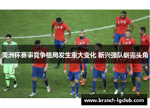 美洲杯赛事竞争格局发生重大变化 新兴强队崭露头角