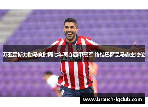 苏亚雷斯力助马竞时隔七年再夺西甲冠军 终结巴萨皇马霸主地位