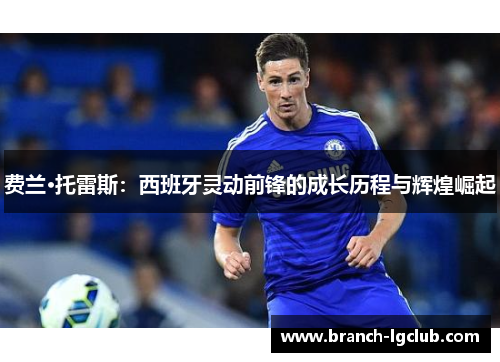 费兰·托雷斯：西班牙灵动前锋的成长历程与辉煌崛起