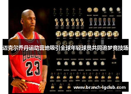 迈克尔乔丹运动营地吸引全球年轻球员共同追梦竞技场