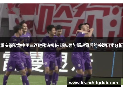 重庆铜梁龙中甲三连胜秘诀揭秘 球队强势崛起背后的关键因素分析